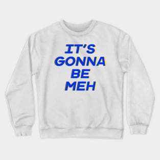 It’s Gonna Be Meh Crewneck Sweatshirt